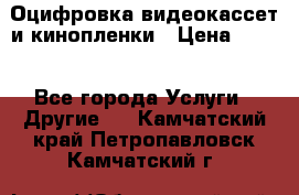 Оцифровка видеокассет и кинопленки › Цена ­ 150 - Все города Услуги » Другие   . Камчатский край,Петропавловск-Камчатский г.
